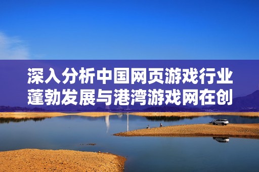深入分析中国网页游戏行业蓬勃发展与港湾游戏网在创新方面的引领作用