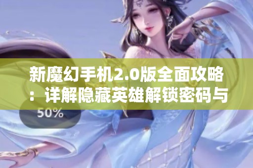 新魔幻手机2.0版全面攻略：详解隐藏英雄解锁密码与玩法技巧