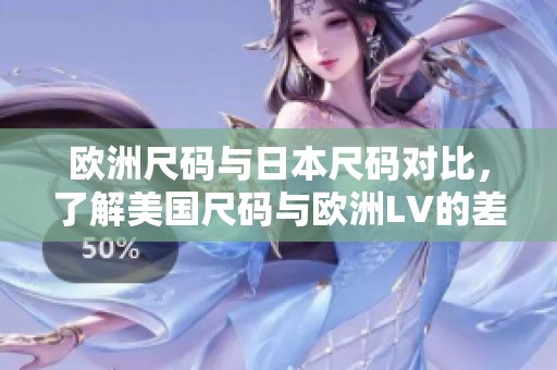 欧洲尺码与日本尺码对比，了解美国尺码与欧洲LV的差异