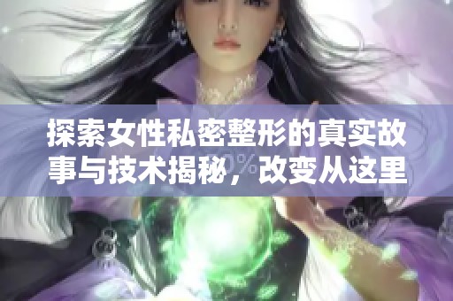 探索女性私密整形的真实故事与技术揭秘，改变从这里开始