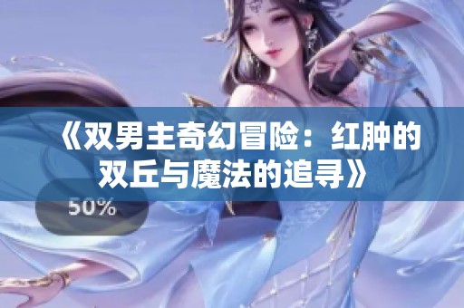 《双男主奇幻冒险：红肿的双丘与魔法的追寻》