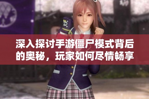 深入探讨手游僵尸模式背后的奥秘，玩家如何尽情畅享这一刺激体验