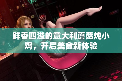 鲜香四溢的意大利蘑菇炖小鸡，开启美食新体验