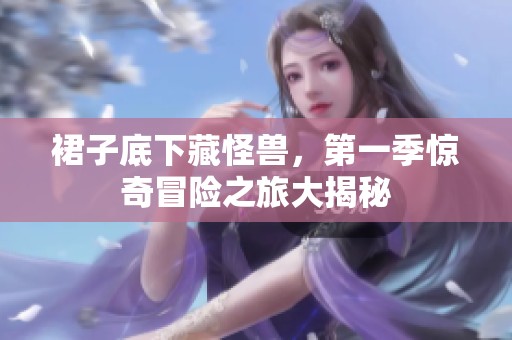 裙子底下藏怪兽，第一季惊奇冒险之旅大揭秘