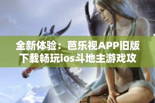 全新体验：芭乐视APP旧版下载畅玩ios斗地主游戏攻略分享