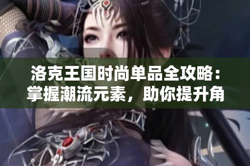 洛克王国时尚单品全攻略：掌握潮流元素，助你提升角色独特魅力！