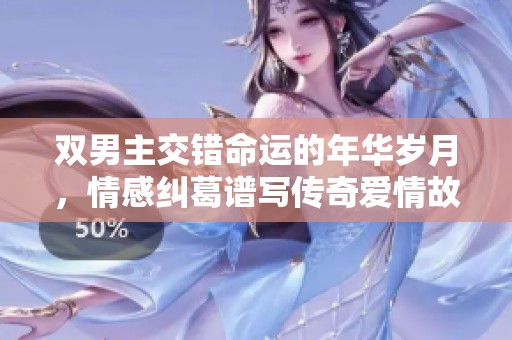双男主交错命运的年华岁月，情感纠葛谱写传奇爱情故事