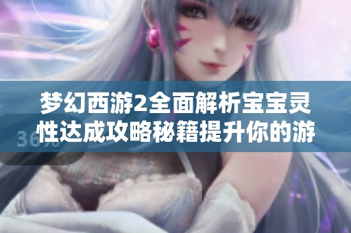 梦幻西游2全面解析宝宝灵性达成攻略秘籍提升你的游戏实力与体验