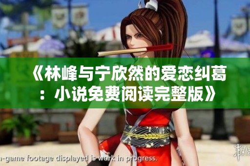 《林峰与宁欣然的爱恋纠葛：小说免费阅读完整版》