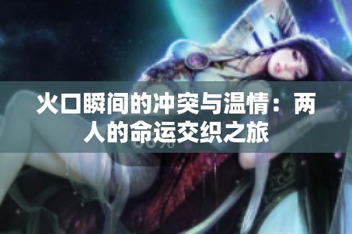 火口瞬间的冲突与温情：两人的命运交织之旅