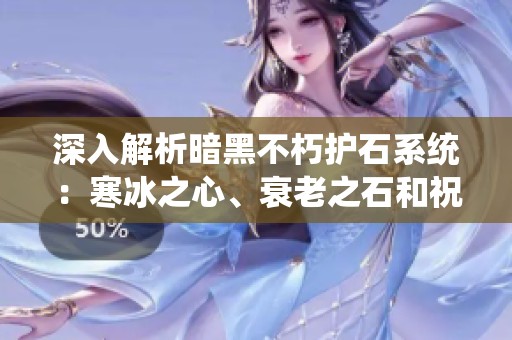 深入解析暗黑不朽护石系统：寒冰之心、衰老之石和祝福石的最佳搭配策略