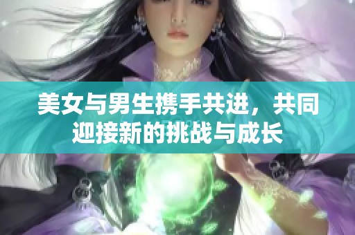 美女与男生携手共进，共同迎接新的挑战与成长