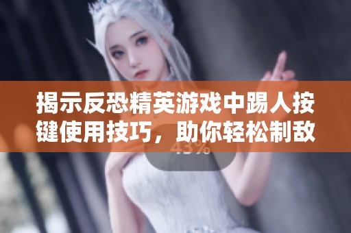 揭示反恐精英游戏中踢人按键使用技巧，助你轻松制敌确保游戏公平性
