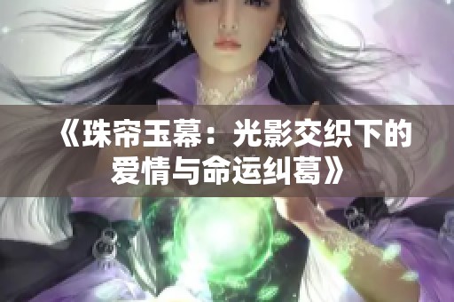 《珠帘玉幕：光影交织下的爱情与命运纠葛》