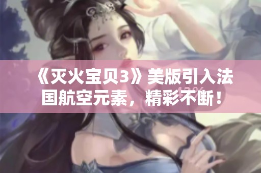 《灭火宝贝3》美版引入法国航空元素，精彩不断！
