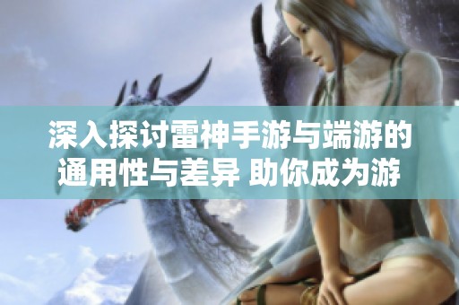 深入探讨雷神手游与端游的通用性与差异 助你成为游戏高手的必备攻略解析