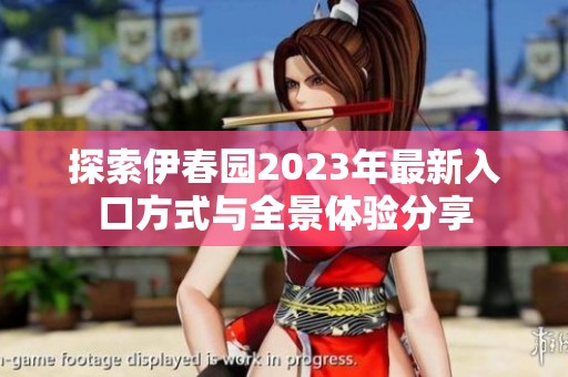 探索伊春园2023年最新入口方式与全景体验分享