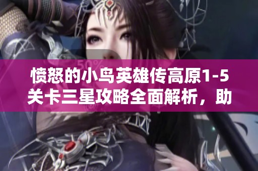 愤怒的小鸟英雄传高原1-5关卡三星攻略全面解析，助你轻松通关！