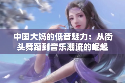 中国大妈的低音魅力：从街头舞蹈到音乐潮流的崛起
