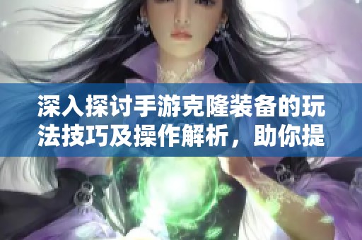 深入探讨手游克隆装备的玩法技巧及操作解析，助你提升游戏体验与实力
