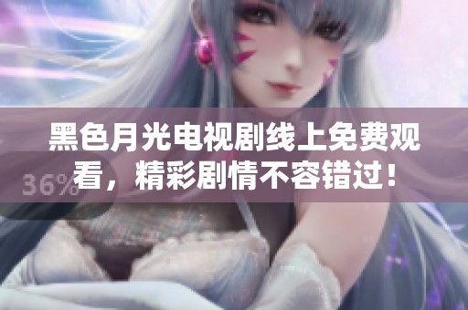 黑色月光电视剧线上免费观看，精彩剧情不容错过！