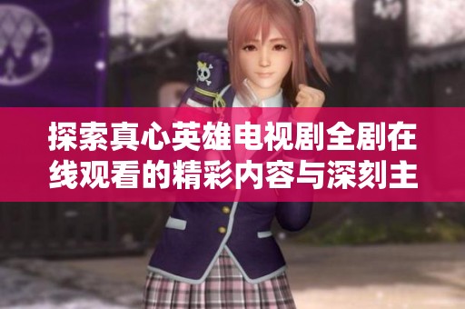 探索真心英雄电视剧全剧在线观看的精彩内容与深刻主题