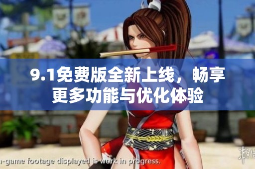 9.1免费版全新上线，畅享更多功能与优化体验