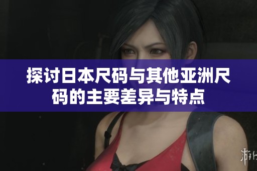 探讨日本尺码与其他亚洲尺码的主要差异与特点
