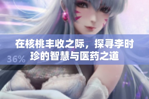 在核桃丰收之际，探寻李时珍的智慧与医药之道
