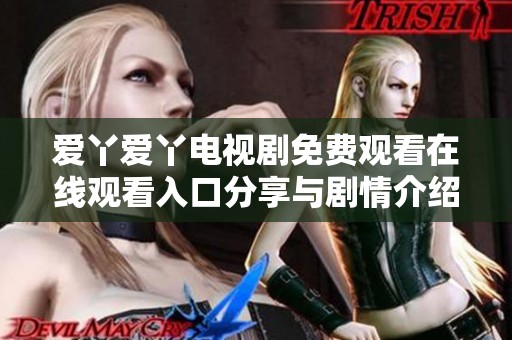 爱丫爱丫电视剧免费观看在线观看入口分享与剧情介绍
