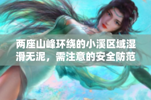 两座山峰环绕的小溪区域湿滑无泥，需注意的安全防范事项
