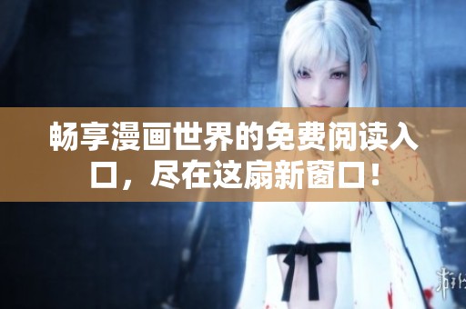 畅享漫画世界的免费阅读入口，尽在这扇新窗口！