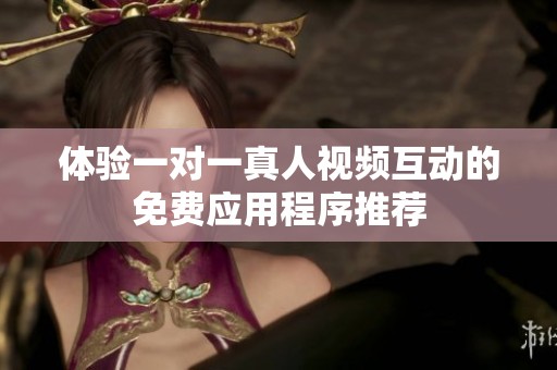 体验一对一真人视频互动的免费应用程序推荐