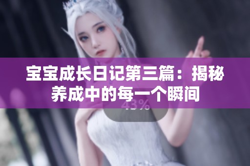 宝宝成长日记第三篇：揭秘养成中的每一个瞬间