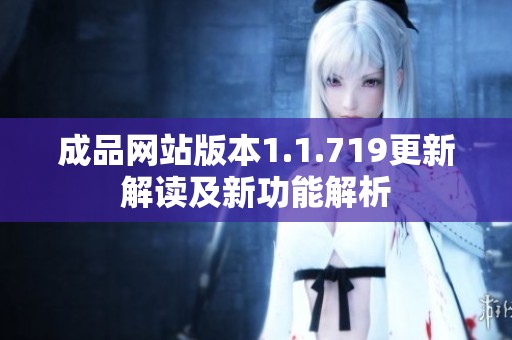 成品网站版本1.1.719更新解读及新功能解析