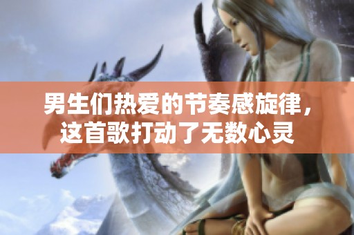 男生们热爱的节奏感旋律，这首歌打动了无数心灵