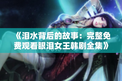 《泪水背后的故事：完整免费观看眼泪女王韩剧全集》