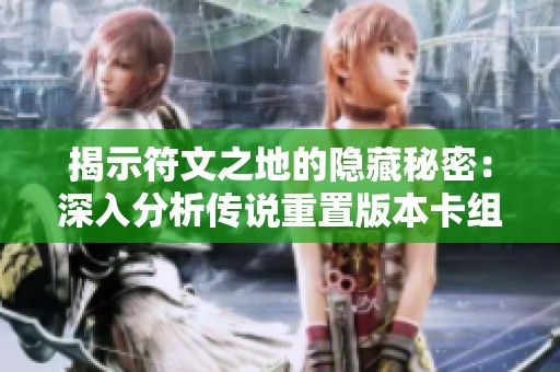 揭示符文之地的隐藏秘密：深入分析传说重置版本卡组的独特玩法与策略