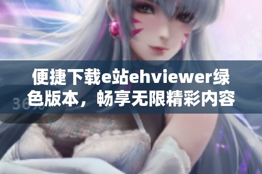 便捷下载e站ehviewer绿色版本，畅享无限精彩内容