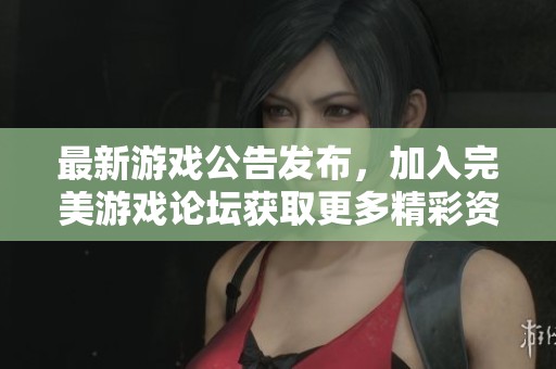 最新游戏公告发布，加入完美游戏论坛获取更多精彩资讯与活动详情