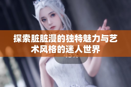 探索脏脏漫的独特魅力与艺术风格的迷人世界
