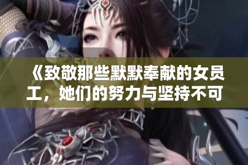 《致敬那些默默奉献的女员工，她们的努力与坚持不可忽视》