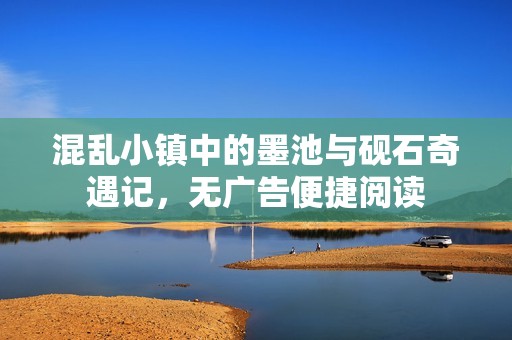 混乱小镇中的墨池与砚石奇遇记，无广告便捷阅读