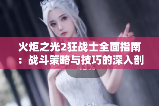火炬之光2狂战士全面指南：战斗策略与技巧的深入剖析与实用建议