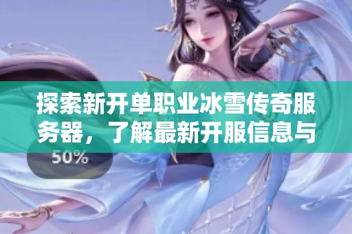 探索新开单职业冰雪传奇服务器，了解最新开服信息与活动动态详细指南