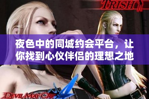 夜色中的同城约会平台，让你找到心仪伴侣的理想之地