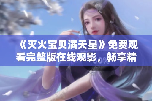 《灭火宝贝满天星》免费观看完整版在线观影，畅享精彩瞬间