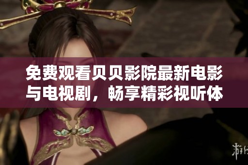 免费观看贝贝影院最新电影与电视剧，畅享精彩视听体验