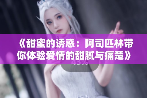 《甜蜜的诱惑：阿司匹林带你体验爱情的甜腻与痛楚》