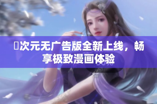 囧次元无广告版全新上线，畅享极致漫画体验